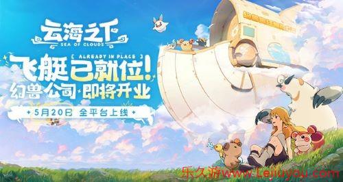 《云海之下》定档5月20日全平台公测：幻兽公司即将开业！-乐久游-游戏盒子